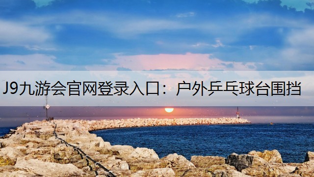 J9九游会官网登录入口：户外乒乓球台围挡