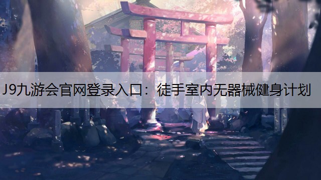 J9九游会官网登录入口：徒手室内无器械健身计划