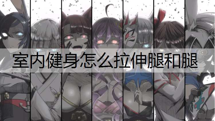 室内健身怎么拉伸腿和腿