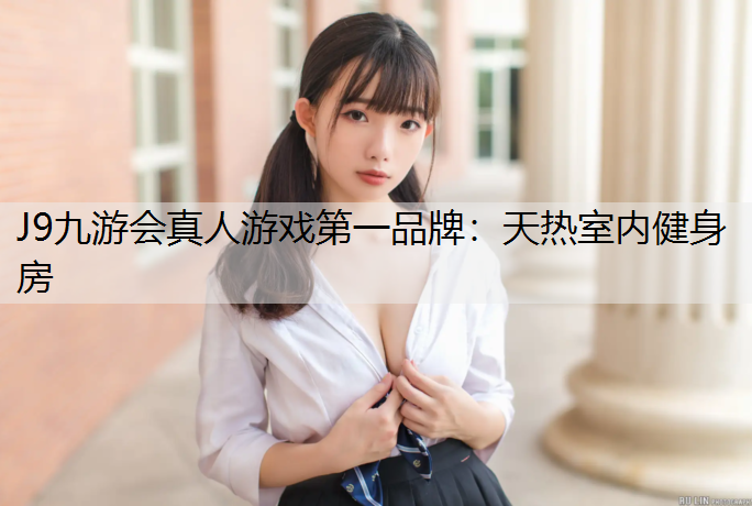 J9九游会真人游戏第一品牌：天热室内健身房