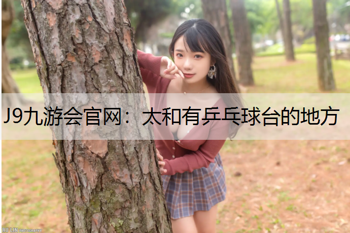 J9九游会官网：太和有乒乓球台的地方