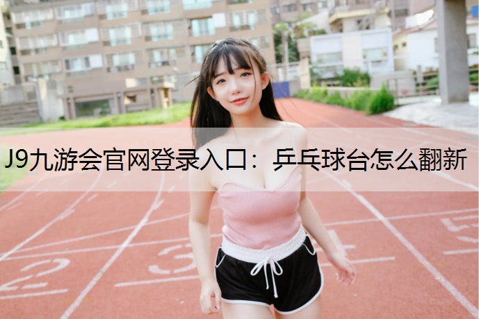 J9九游会官网登录入口：乒乓球台怎么翻新