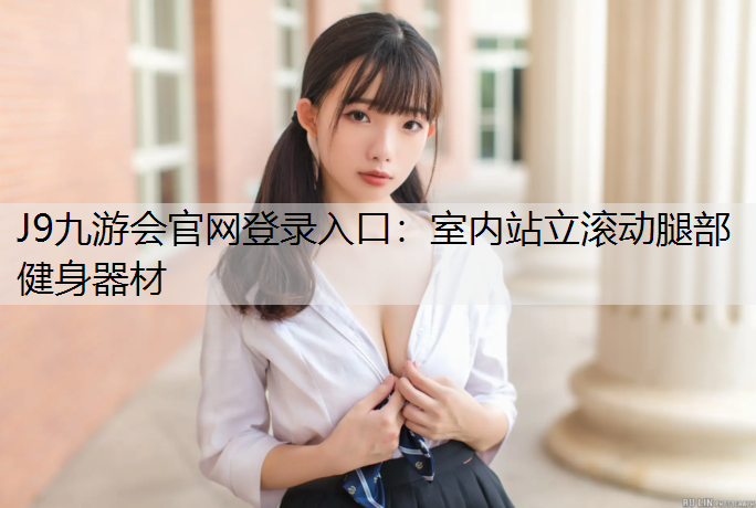 J9九游会官网登录入口：室内站立滚动腿部健身器材