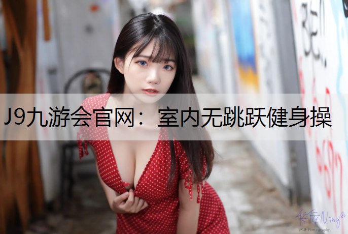 J9九游会官网：室内无跳跃健身操