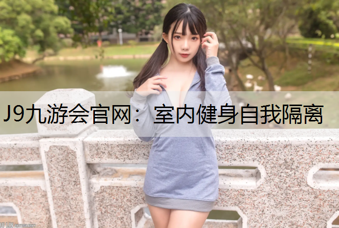 J9九游会官网：室内健身自我隔离