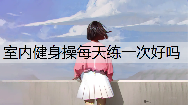 室内健身操每天练一次好吗