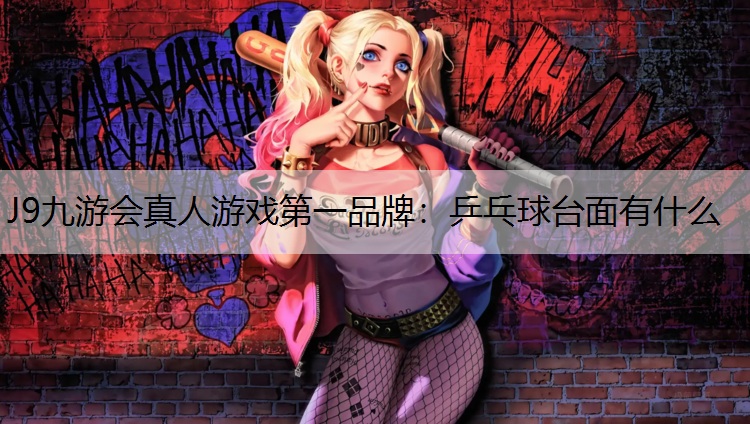 J9九游会真人游戏第一品牌：乒乓球台面有什么