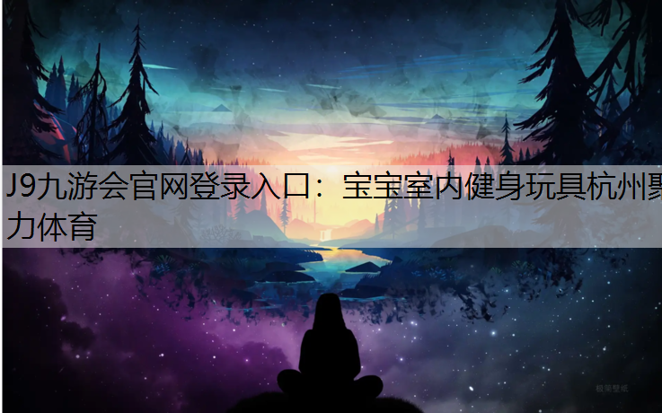 J9九游会官网登录入口：宝宝室内健身玩具杭州聚力体育