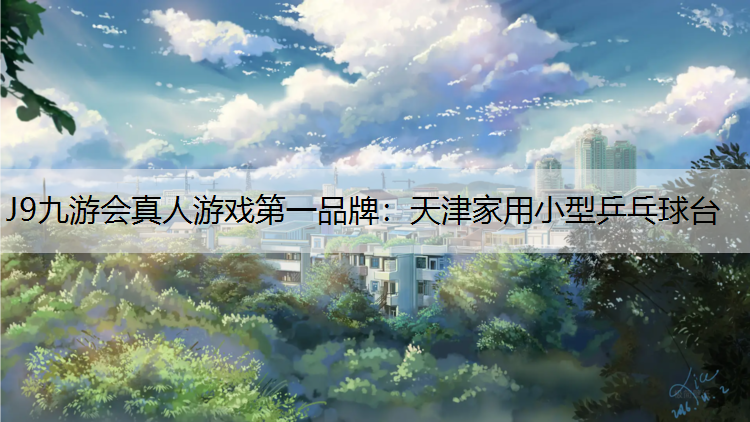 J9九游会真人游戏第一品牌：天津家用小型乒乓球台