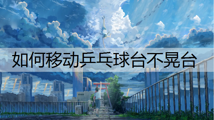 如何移动乒乓球台不晃台