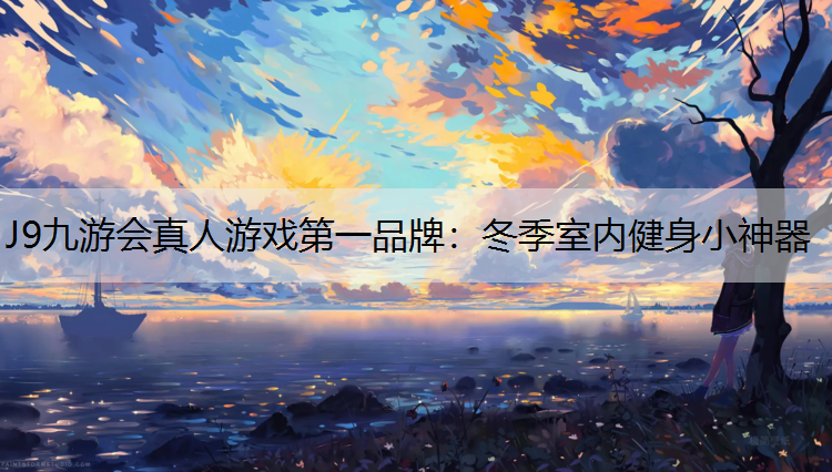 J9九游会真人游戏第一品牌：冬季室内健身小神器