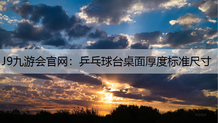 J9九游会官网：乒乓球台桌面厚度标准尺寸