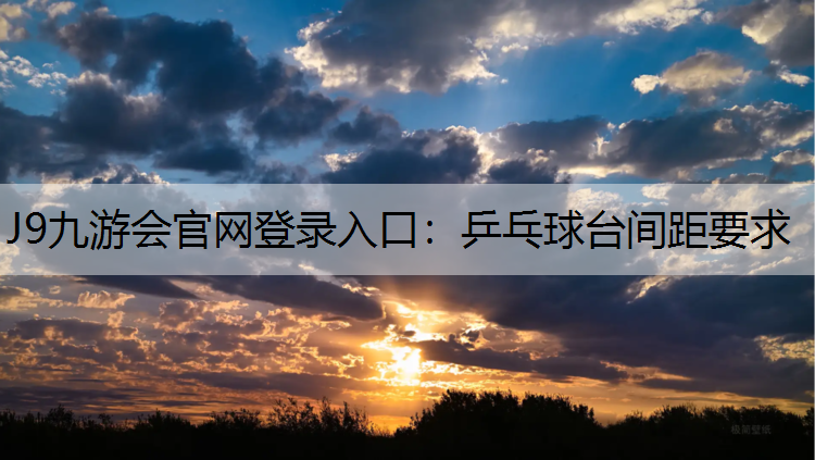 J9九游会官网登录入口：乒乓球台间距要求