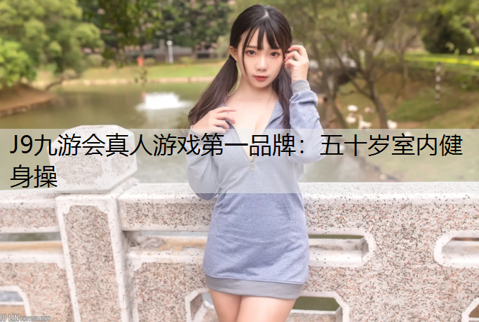 J9九游会真人游戏第一品牌：五十岁室内健身操