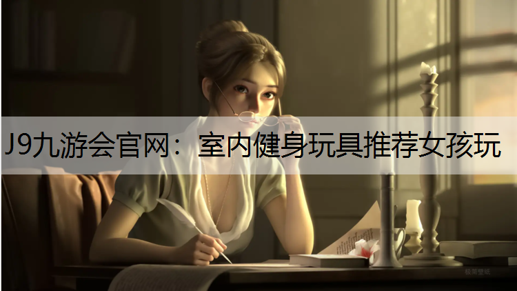 J9九游会官网：室内健身玩具推荐女孩玩