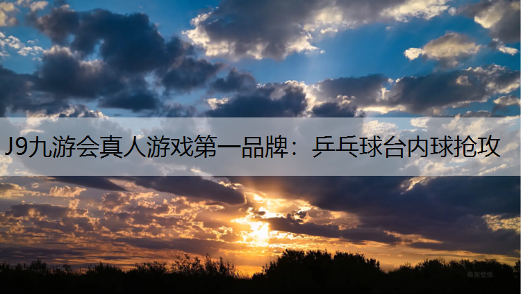 J9九游会真人游戏第一品牌：乒乓球台内球抢攻