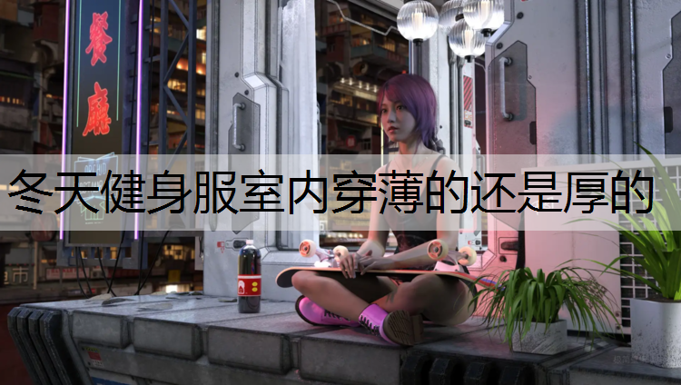 冬天健身服室内穿薄的还是厚的