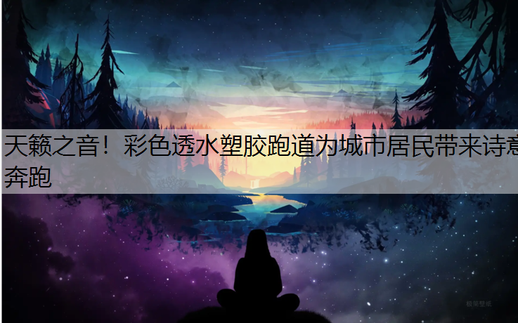 天籁之音！彩色透水塑胶跑道为城市居民带来诗意奔跑