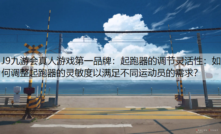 起跑器的调节灵活性：如何调整起跑器的灵敏度以满足不同运动员的需求？